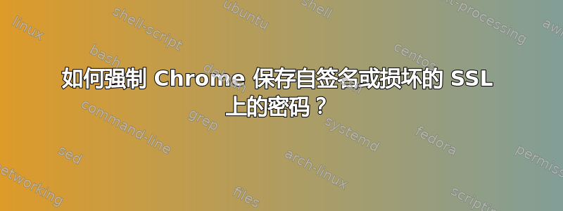 如何强制 Chrome 保存自签名或损坏的 SSL 上的密码？