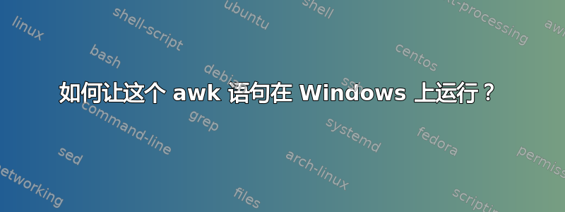 如何让这个 awk 语句在 Windows 上运行？