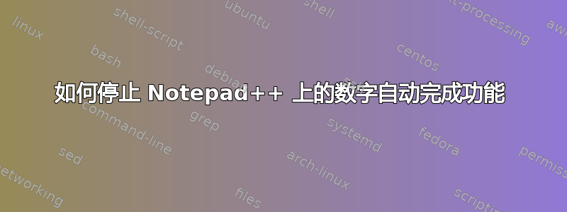 如何停止 Notepad++ 上的数字自动完成功能