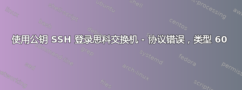 使用公钥 SSH 登录思科交换机 - 协议错误，类型 60