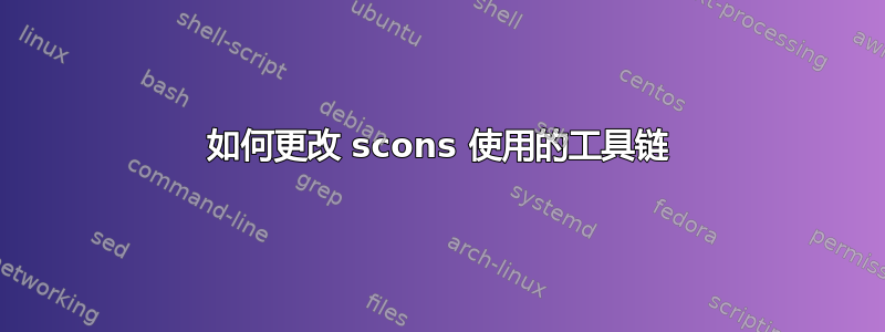 如何更改 scons 使用的工具链