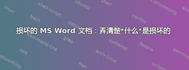 损坏的 MS Word 文档：弄清楚*什么*是损坏的