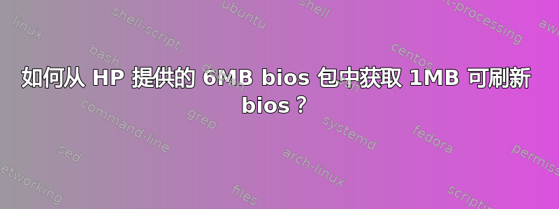 如何从 HP 提供的 6MB bios 包中获取 1MB 可刷新 bios？