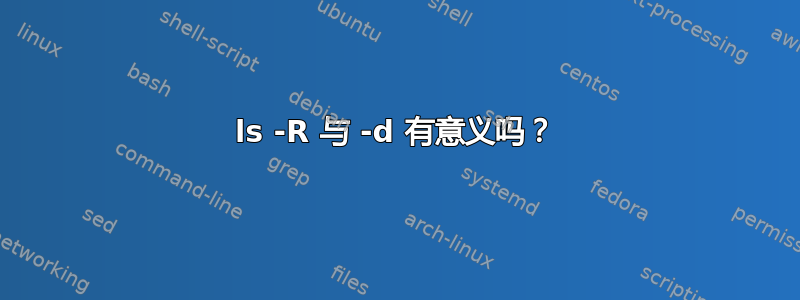 ls -R 与 -d 有意义吗？