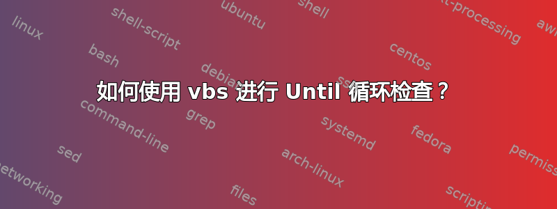 如何使用 vbs 进行 Until 循环检查？