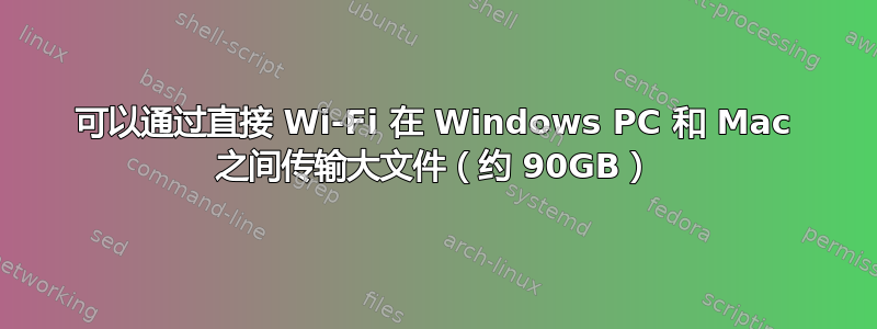 可以通过直接 Wi-Fi 在 Windows PC 和 Mac 之间传输大文件（约 90GB）