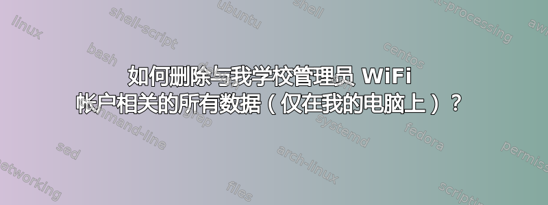 如何删除与我学校管理员 WiFi 帐户相关的所有数据（仅在我的电脑上）？