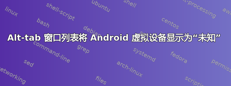 Alt-tab 窗口列表将 Android 虚拟设备显示为“未知”