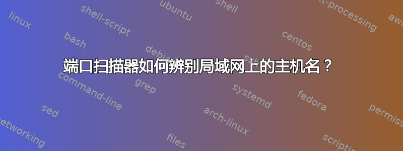 端口扫描器如何辨别局域网上的主机名？