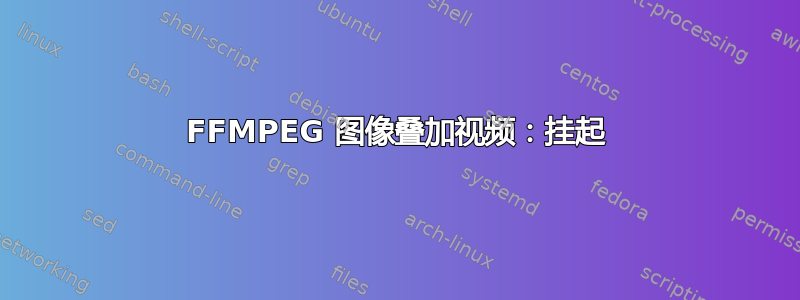 FFMPEG 图像叠加视频：挂起