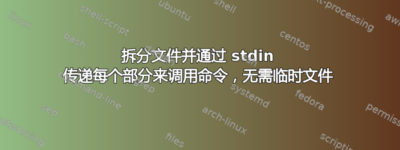 拆分文件并通过 stdin 传递每个部分来调用命令，无需临时文件