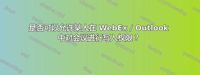 是否可以允许某人在 WebEx / Outlook 中对会议进行写入权限？