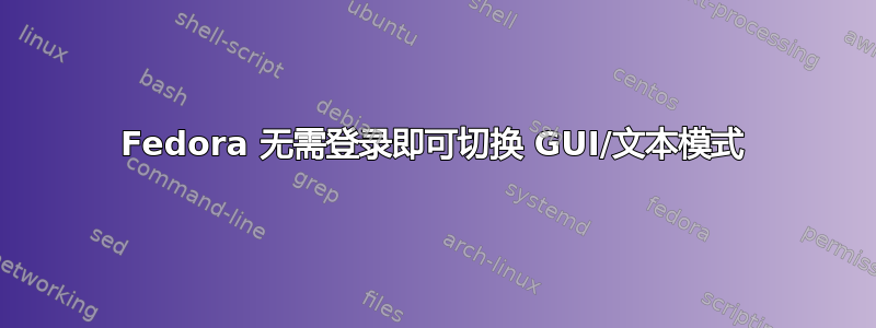 Fedora 无需登录即可切换 GUI/文本模式