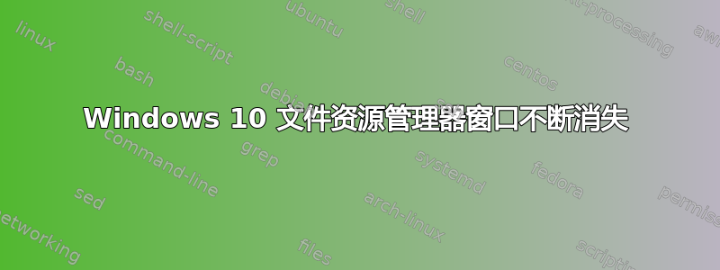 Windows 10 文件资源管理器窗口不断消失