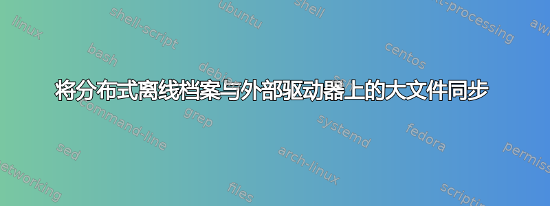 将分布式离线档案与外部驱动器上的大文件同步