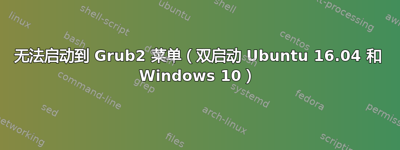 无法启动到 Grub2 菜单（双启动 Ubuntu 16.04 和 Windows 10）