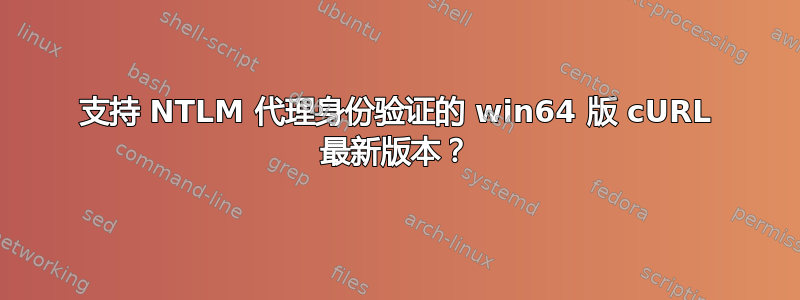 支持 NTLM 代理身份验证的 win64 版 cURL 最新版本？