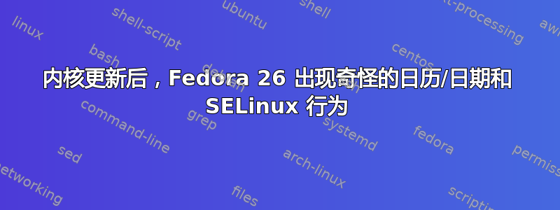 内核更新后，Fedora 26 出现奇怪的日历/日期和 SELinux 行为