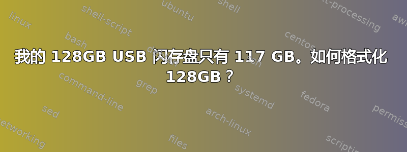 我的 128GB USB 闪存盘只有 117 GB。如何格式化 128GB？