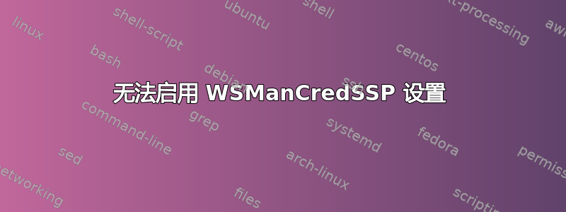 无法启用 WSManCredSSP 设置