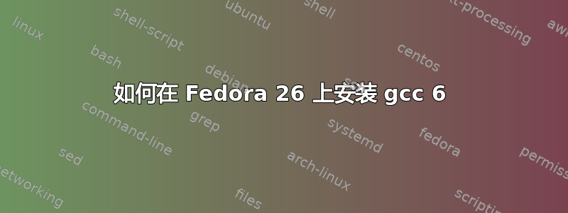 如何在 Fedora 26 上安装 gcc 6