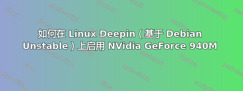 如何在 Linux Deepin（基于 Debian Unstable）上启用 NVidia GeForce 940M