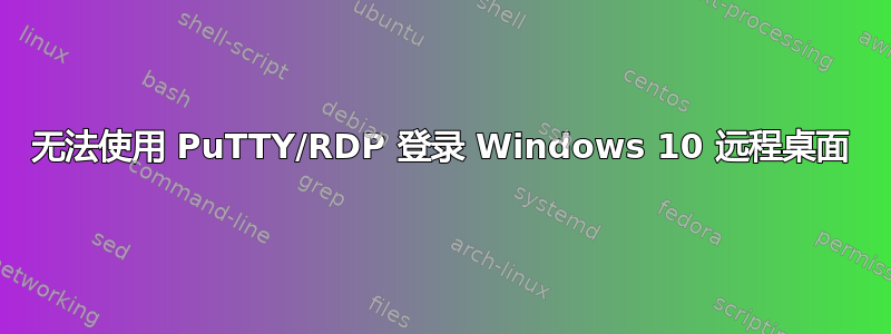 无法使用 PuTTY/RDP 登录 Windows 10 远程桌面