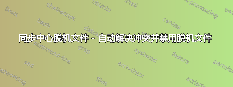 同步中心脱机文件 - 自动解决冲突并禁用脱机文件