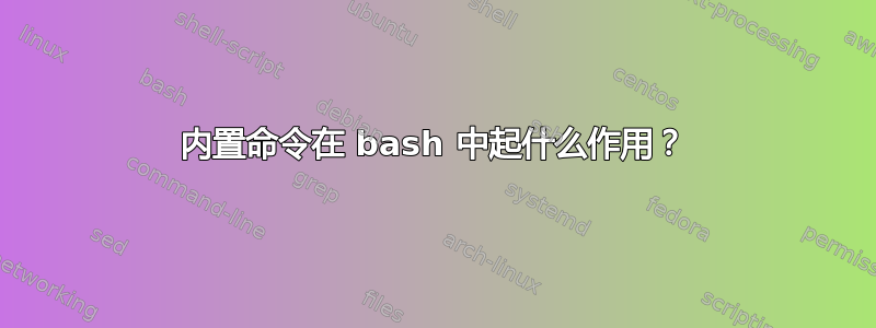 内置命令在 bash 中起什么作用？