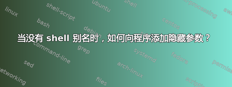 当没有 shell 别名时，如何向程序添加隐藏参数？