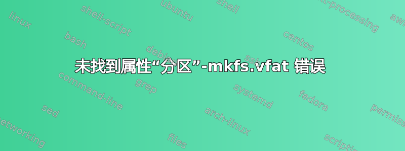 未找到属性“分区”-mkfs.vfat 错误