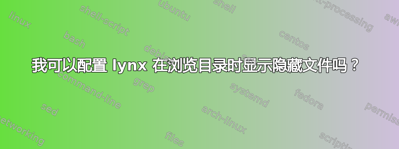 我可以配置 lynx 在浏览目录时显示隐藏文件吗？