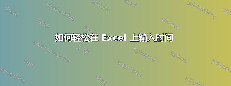 如何轻松在 Excel 上输入时间