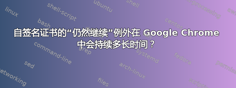 自签名证书的“仍然继续”例外在 Google Chrome 中会持续多长时间？