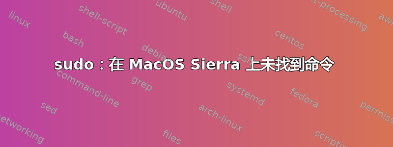 sudo：在 MacOS Sierra 上未找到命令