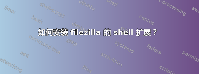 如何安装 filezilla 的 shell 扩展？