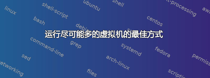 运行尽可能多的虚拟机的最佳方式