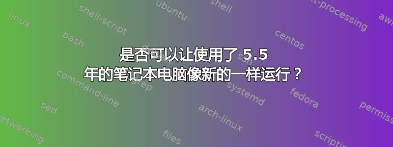 是否可以让使用了 5.5 年的笔记本电脑像新的一样运行？