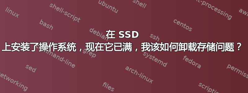 在 SSD 上安装了操作系统，现在它已满，我该如何卸载存储问题？