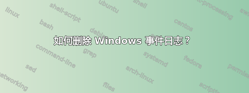 如何删除 Windows 事件日志？