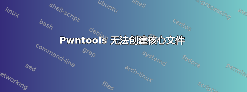 Pwntools 无法创建核心文件