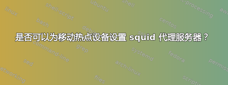 是否可以为移动热点设备设置 squid 代理服务器？