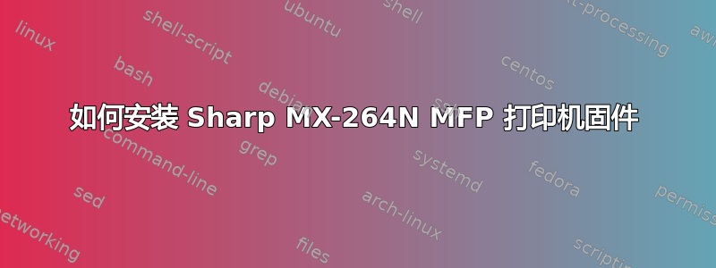 如何安装 Sharp MX-264N MFP 打印机固件