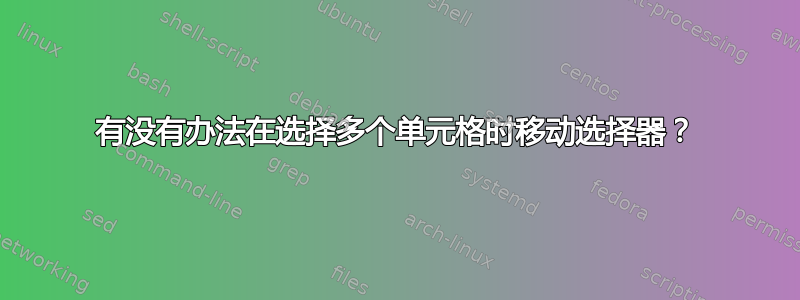 有没有办法在选择多个单元格时移动选择器？