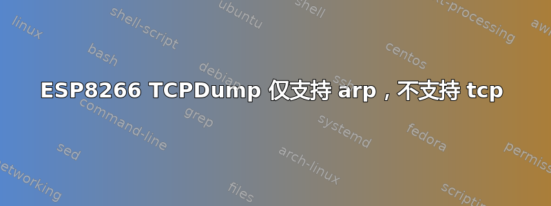 ESP8266 TCPDump 仅支持 arp，不支持 tcp