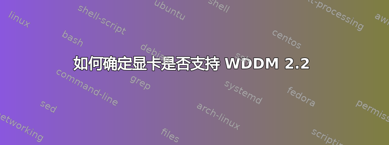 如何确定显卡是否支持 WDDM 2.2