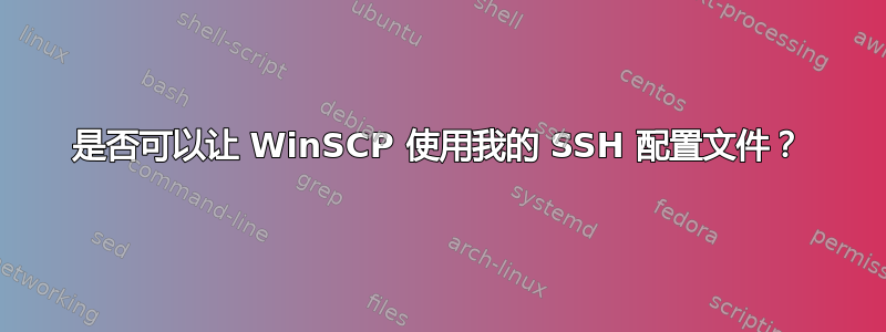 是否可以让 WinSCP 使用我的 SSH 配置文件？