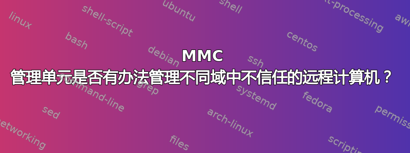 MMC 管理单元是否有办法管理不同域中不信任的远程计算机？