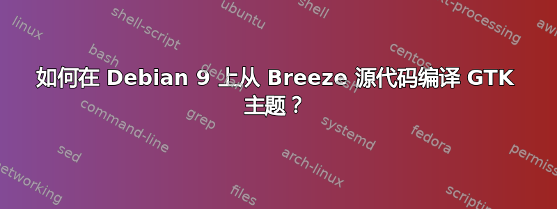 如何在 Debian 9 上从 Breeze 源代码编译 GTK 主题？