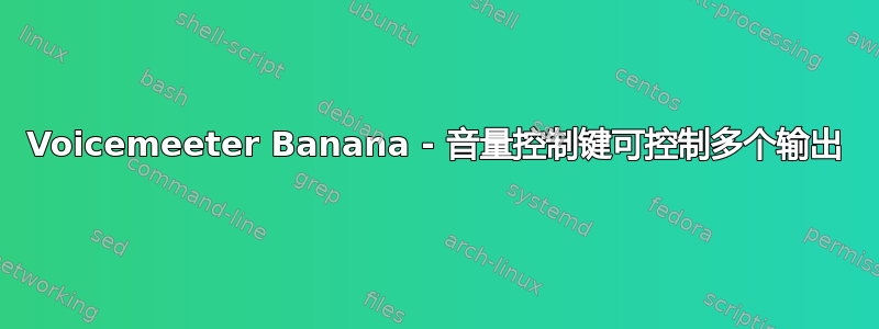 Voicemeeter Banana - 音量控制键可控制多个输出